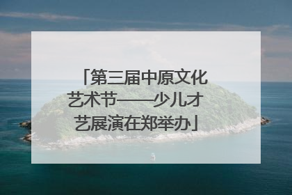 第三届中原文化艺术节——少儿才艺展演在郑举办