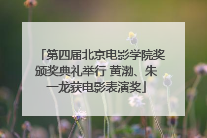 第四届北京电影学院奖颁奖典礼举行 黄渤、朱一龙获电影表演奖