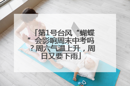 第1号台风“蝴蝶”会影响周末中考吗？周六气温上升，周日又要下雨