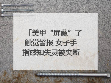 美甲“屏蔽”了触觉警报 女子手指感知失灵被夹断｜健康冷知识