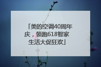 美的空调40周年庆，领跑618智家生活大促狂欢