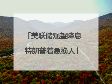 美联储观望降息 特朗普着急换人