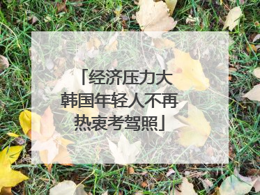 经济压力大 韩国年轻人不再热衷考驾照