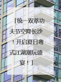 统一双萃功夫节空降长沙！开启夏日粤式江湖潮玩盛宴！