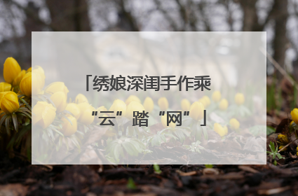 绣娘深闺手作乘“云”踏“网”
