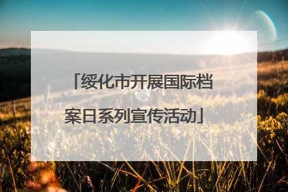 绥化市开展国际档案日系列宣传活动