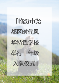 临汾市尧都区时代风华特色学校举行一年级入队仪式