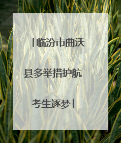 临汾市曲沃县多举措护航考生逐梦