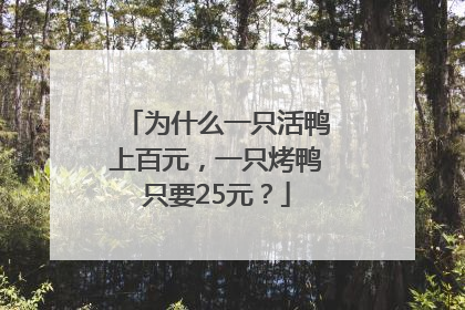 为什么一只活鸭上百元，一只烤鸭只要25元？