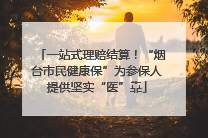 一站式理赔结算！“烟台市民健康保”为参保人提供坚实“医”靠