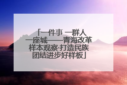 一件事 一群人 一座城——青海改革样本观察·打造民族团结进步好样板