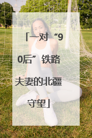 一对“90后”铁路夫妻的北疆守望