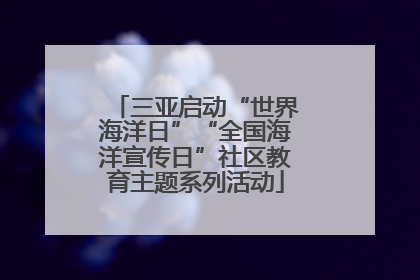 三亚启动“世界海洋日”“全国海洋宣传日”社区教育主题系列活动
