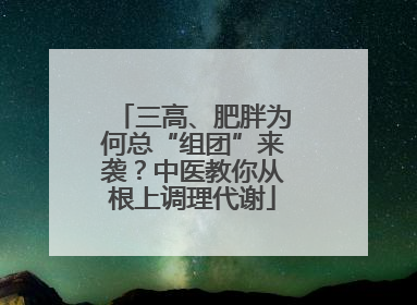 三高、肥胖为何总“组团”来袭？中医教你从根上调理代谢
