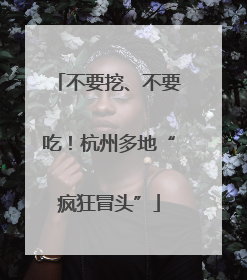 不要挖、不要吃！杭州多地“疯狂冒头”
