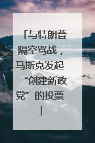 与特朗普隔空骂战，马斯克发起“创建新政党”的投票
