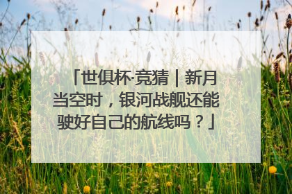 世俱杯·竞猜｜新月当空时，银河战舰还能驶好自己的航线吗？