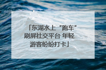 东湖水上“跑车”刷屏社交平台 年轻游客纷纷打卡