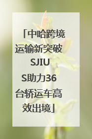中哈跨境运输新突破 SJIUS助力36台轿运车高效出境