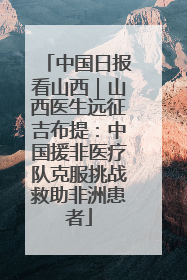 中国日报看山西｜山西医生远征吉布提：中国援非医疗队克服挑战救助非洲患者