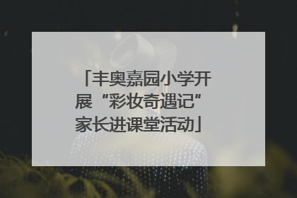 丰奥嘉园小学开展“彩妆奇遇记”家长进课堂活动