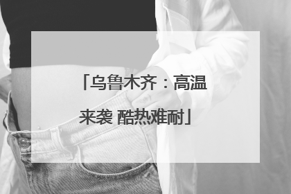 乌鲁木齐：高温来袭 酷热难耐