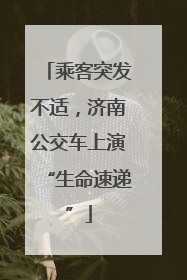 乘客突发不适，济南公交车上演“生命速递”