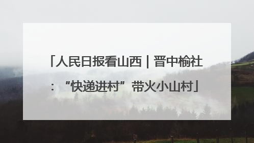 人民日报看山西｜晋中榆社：“快递进村”带火小山村