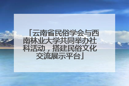 云南省民俗学会与西南林业大学共同举办社科活动，搭建民俗文化交流展示平台