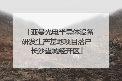 亚曼光电半导体设备研发生产基地项目落户长沙望城经开区