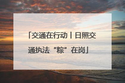交通在行动丨日照交通执法“粽”在岗