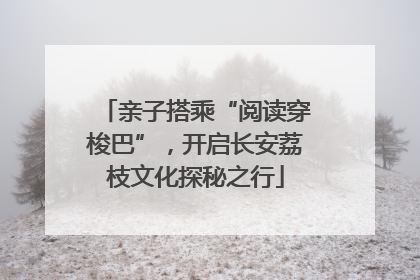 亲子搭乘“阅读穿梭巴”，开启长安荔枝文化探秘之行