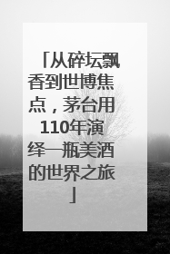 从碎坛飘香到世博焦点，茅台用110年演绎一瓶美酒的世界之旅