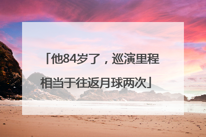 他84岁了，巡演里程相当于往返月球两次