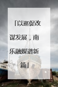 以巡促改谋发展，南乐融媒谱新篇