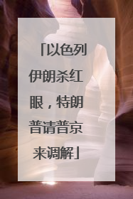 以色列伊朗杀红眼，特朗普请普京来调解