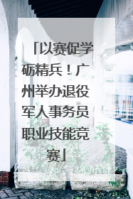 以赛促学砺精兵！广州举办退役军人事务员职业技能竞赛