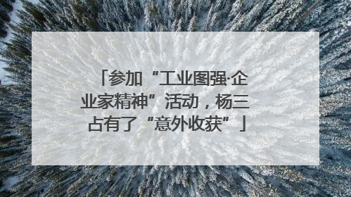 参加“工业图强·企业家精神”活动，杨三占有了“意外收获”