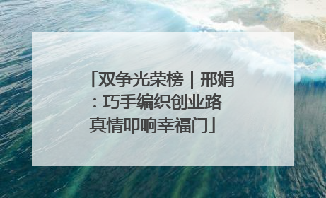双争光荣榜｜邢娟：巧手编织创业路 真情叩响幸福门