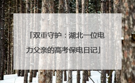 双重守护：湖北一位电力父亲的高考保电日记