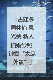 古建多 园林俏 风光美 新人拍婚纱照 钟爱“太原外景”