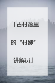 古村落里的“村嫂”讲解员