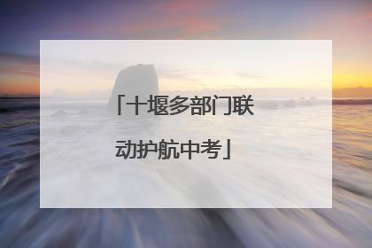 十堰多部门联动护航中考