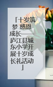 十岁筑梦 感恩成长——庐江县城东小学开展十岁成长礼活动