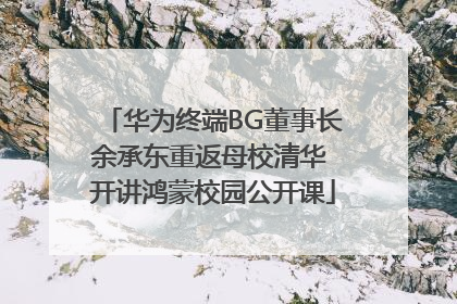 华为终端BG董事长余承东重返母校清华 开讲鸿蒙校园公开课