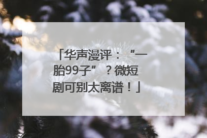 华声漫评：“一胎99子”？微短剧可别太离谱！