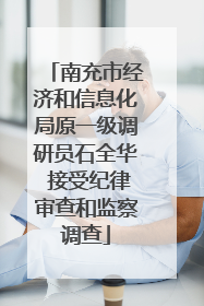 南充市经济和信息化局原一级调研员石全华 接受纪律审查和监察调查