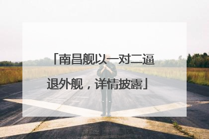 南昌舰以一对二逼退外舰，详情披露