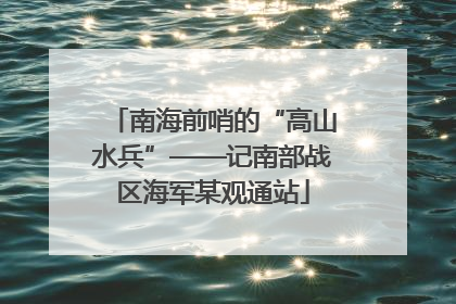 南海前哨的“高山水兵”——记南部战区海军某观通站