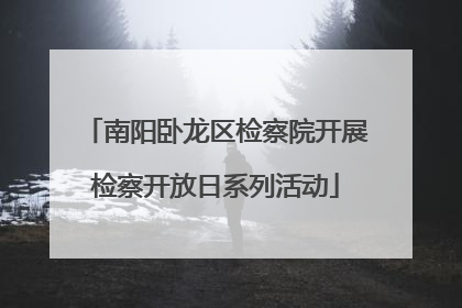 南阳卧龙区检察院开展检察开放日系列活动